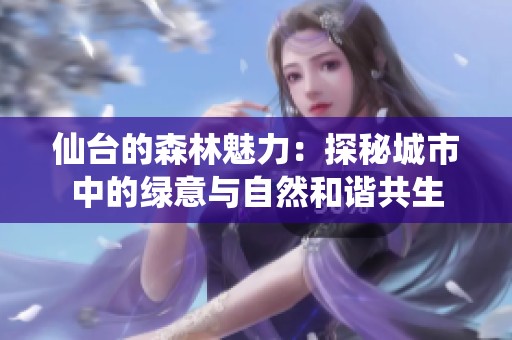 仙台的森林魅力：探秘城市中的绿意与自然和谐共生