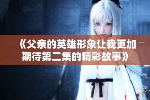 《父亲的英雄形象让我更加期待第二集的精彩故事》