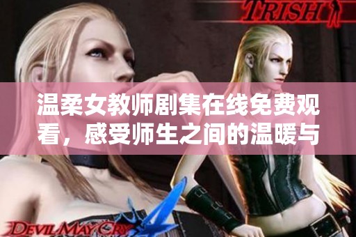 温柔女教师剧集在线免费观看，感受师生之间的温暖与情感交融