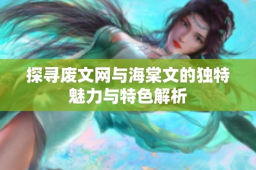 探寻废文网与海棠文的独特魅力与特色解析