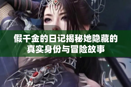假千金的日记揭秘她隐藏的真实身份与冒险故事