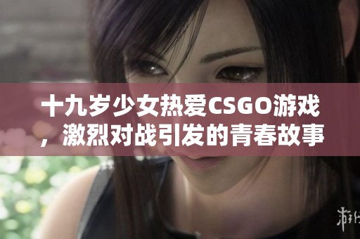 十九岁少女热爱CSGO游戏，激烈对战引发的青春故事