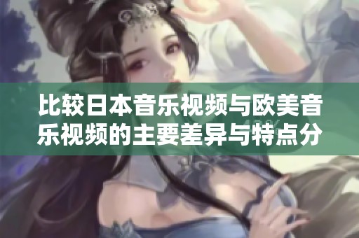 比较日本音乐视频与欧美音乐视频的主要差异与特点分析