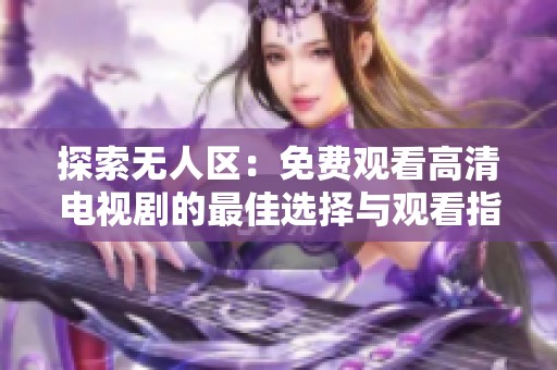 探索无人区：免费观看高清电视剧的最佳选择与观看指南