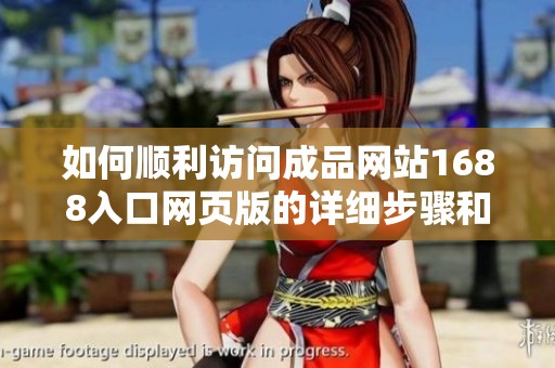 如何顺利访问成品网站1688入口网页版的详细步骤和技巧