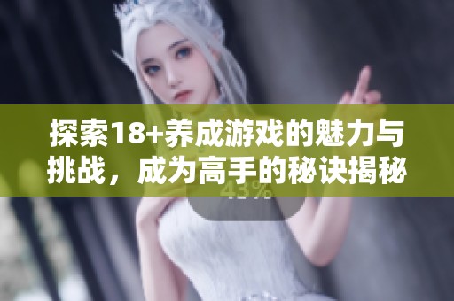 探索18+养成游戏的魅力与挑战，成为高手的秘诀揭秘