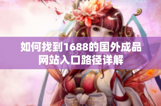 如何找到1688的国外成品网站入口路径详解