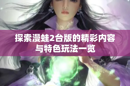 探索漫蛙2台版的精彩内容与特色玩法一览
