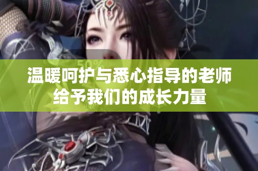 温暖呵护与悉心指导的老师给予我们的成长力量