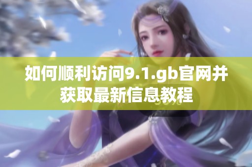 如何顺利访问9.1.gb官网并获取最新信息教程