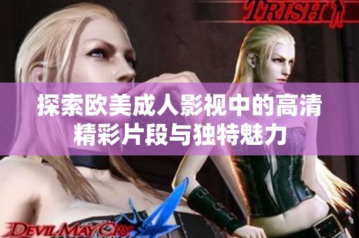 探索欧美成人影视中的高清精彩片段与独特魅力