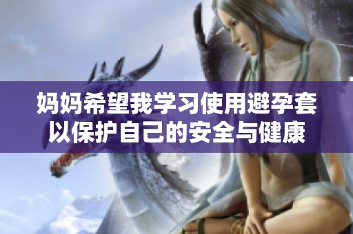 妈妈希望我学习使用避孕套以保护自己的安全与健康