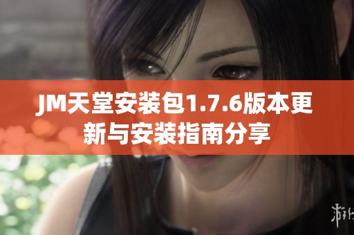JM天堂安装包1.7.6版本更新与安装指南分享