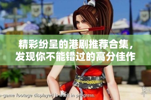 精彩纷呈的港剧推荐合集，发现你不能错过的高分佳作