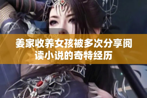 姜家收养女孩被多次分享阅读小说的奇特经历