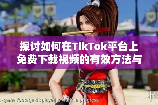 探讨如何在TikTok平台上免费下载视频的有效方法与技巧