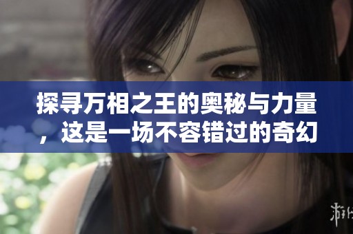 探寻万相之王的奥秘与力量，这是一场不容错过的奇幻之旅