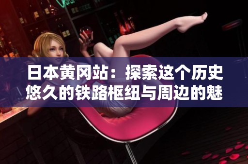 日本黄冈站：探索这个历史悠久的铁路枢纽与周边的魅力景点