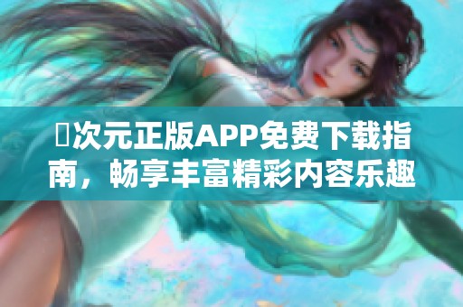 囧次元正版APP免费下载指南，畅享丰富精彩内容乐趣无限