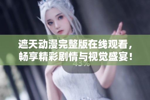 遮天动漫完整版在线观看，畅享精彩剧情与视觉盛宴！