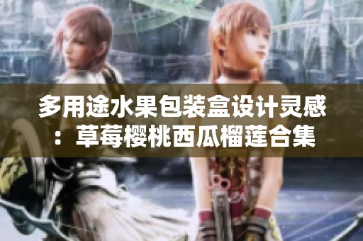 多用途水果包装盒设计灵感：草莓樱桃西瓜榴莲合集