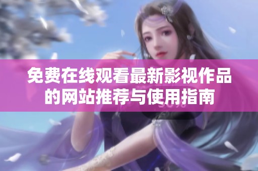 免费在线观看最新影视作品的网站推荐与使用指南