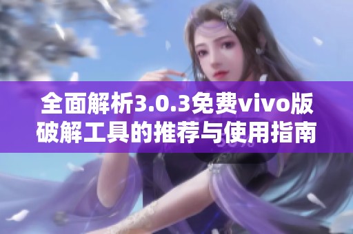全面解析3.0.3免费vivo版破解工具的推荐与使用指南