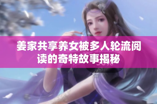 姜家共享养女被多人轮流阅读的奇特故事揭秘