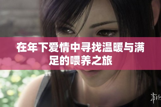 在年下爱情中寻找温暖与满足的喂养之旅