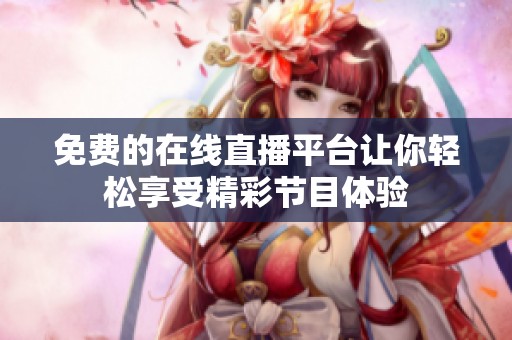 免费的在线直播平台让你轻松享受精彩节目体验