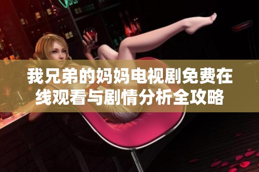 我兄弟的妈妈电视剧免费在线观看与剧情分析全攻略