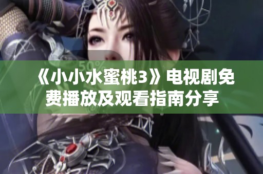 《小小水蜜桃3》电视剧免费播放及观看指南分享