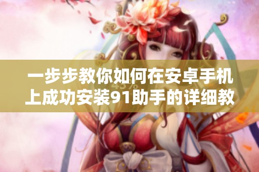 一步步教你如何在安卓手机上成功安装91助手的详细教程