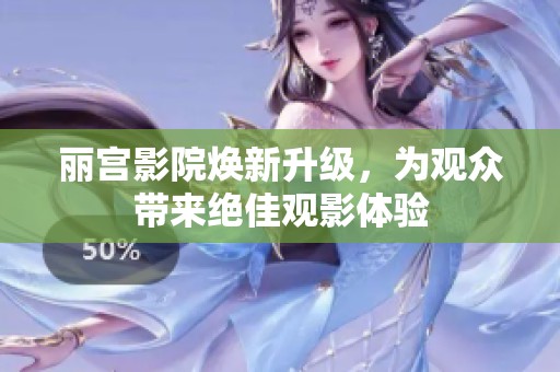丽宫影院焕新升级，为观众带来绝佳观影体验