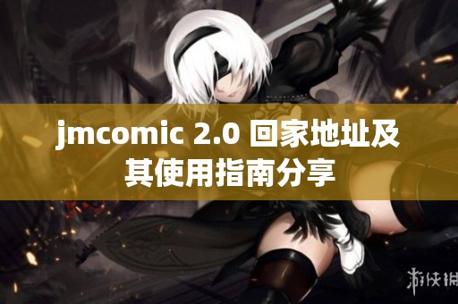 jmcomic 2.0 回家地址及其使用指南分享