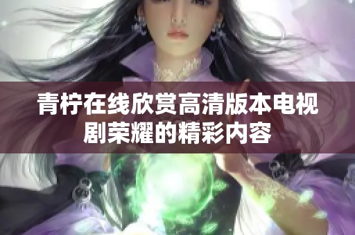 青柠在线欣赏高清版本电视剧荣耀的精彩内容