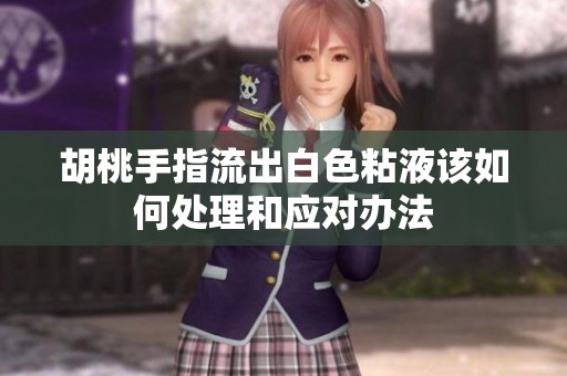 胡桃手指流出白色粘液该如何处理和应对办法
