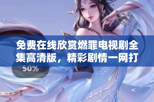 免费在线欣赏燃罪电视剧全集高清版，精彩剧情一网打尽