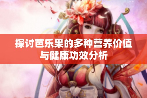探讨芭乐果的多种营养价值与健康功效分析