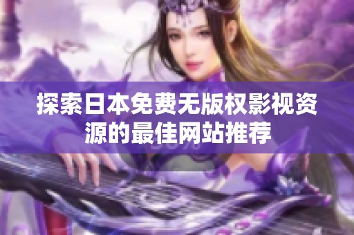 探索日本免费无版权影视资源的最佳网站推荐