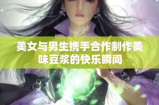 美女与男生携手合作制作美味豆浆的快乐瞬间