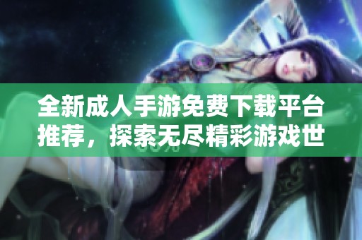 全新成人手游免费下载平台推荐，探索无尽精彩游戏世界