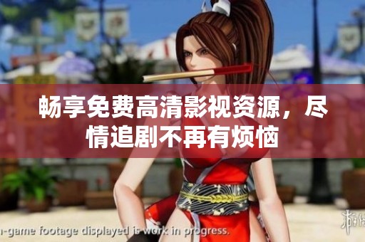 畅享免费高清影视资源，尽情追剧不再有烦恼