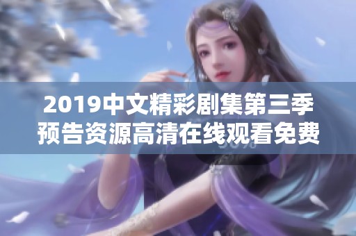 2019中文精彩剧集第三季预告资源高清在线观看免费