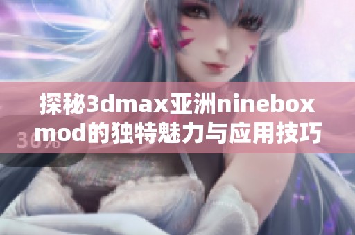 探秘3dmax亚洲nineboxmod的独特魅力与应用技巧