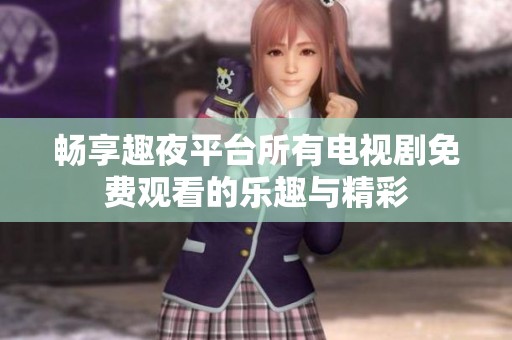 畅享趣夜平台所有电视剧免费观看的乐趣与精彩