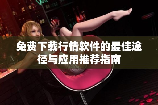 免费下载行情软件的最佳途径与应用推荐指南
