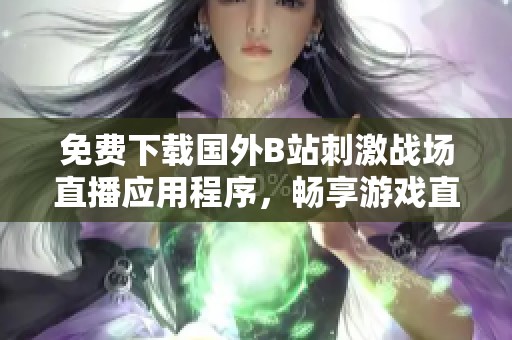 免费下载国外B站刺激战场直播应用程序，畅享游戏直播新体验