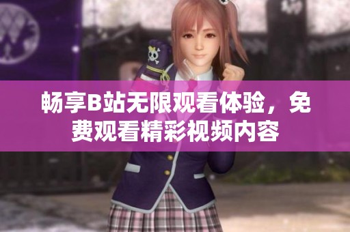 畅享B站无限观看体验，免费观看精彩视频内容