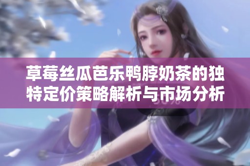 草莓丝瓜芭乐鸭脖奶茶的独特定价策略解析与市场分析